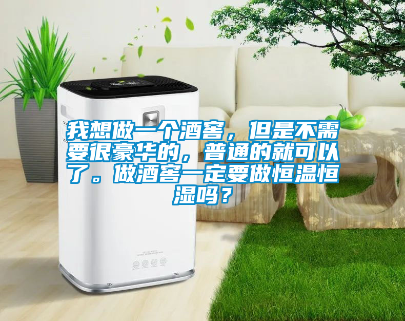 我想做一個酒窖，但是不需要很豪華的，普通的就可以了。做酒窖一定要做恒溫恒濕嗎？