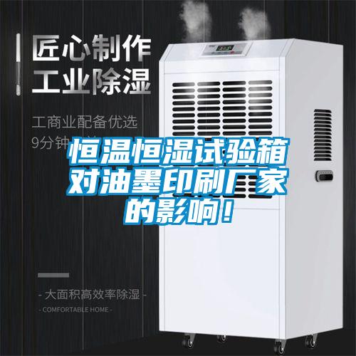 恒溫恒濕試驗箱對油墨印刷廠家的影響！