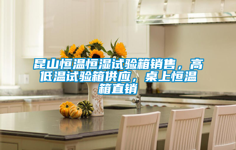昆山恒溫恒濕試驗箱銷售，高低溫試驗箱供應，桌上恒溫箱直銷