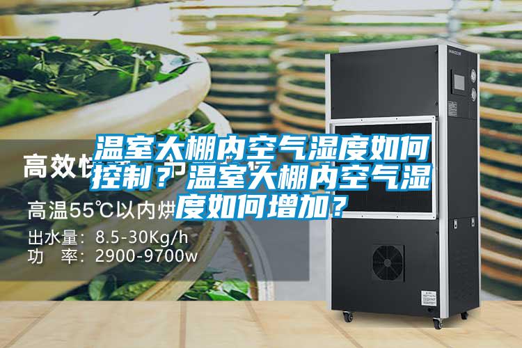 溫室大棚內(nèi)空氣濕度如何控制？溫室大棚內(nèi)空氣濕度如何增加？