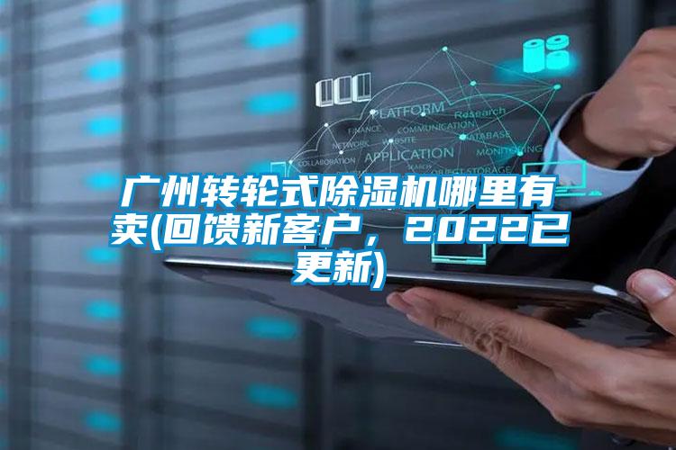 廣州轉(zhuǎn)輪式除濕機(jī)哪里有賣(回饋新客戶，2022已更新)