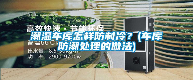 潮濕車庫怎樣防制冷？(車庫防潮處理的做法)