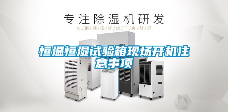 恒溫恒濕試驗(yàn)箱現(xiàn)場(chǎng)開(kāi)機(jī)注意事項(xiàng)