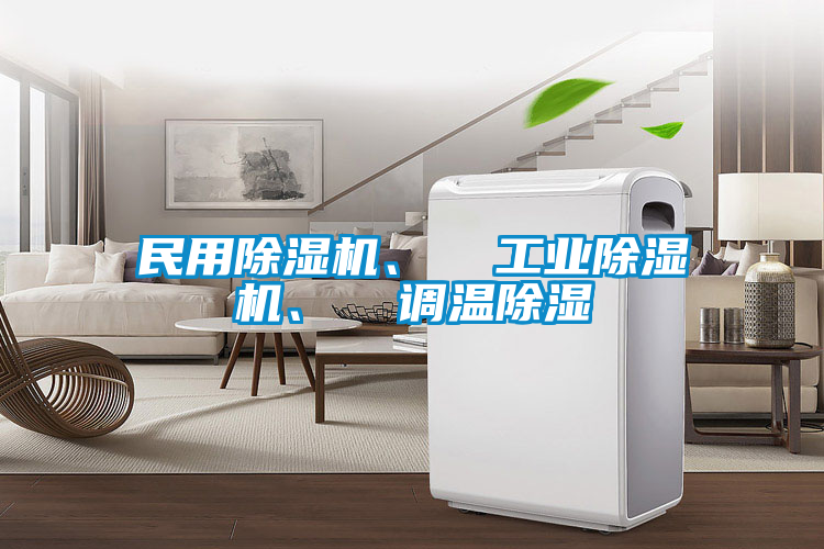 民用除濕機(jī)、  工業(yè)除濕機(jī)、  調(diào)溫除濕