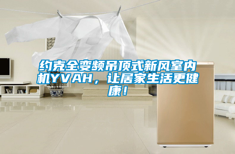 約克全變頻吊頂式新風(fēng)室內(nèi)機(jī)YVAH，讓居家生活更健康！