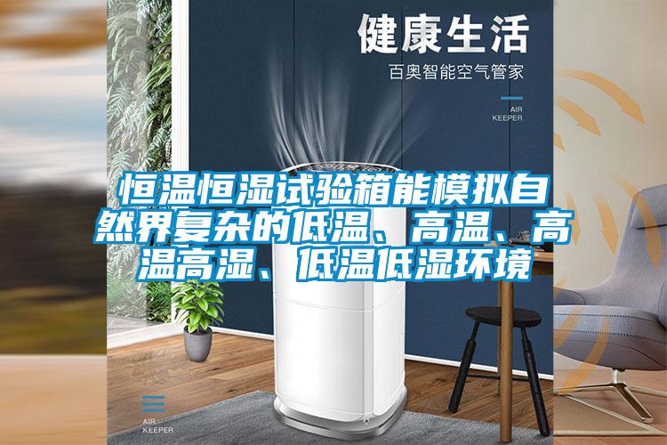 恒溫恒濕試驗(yàn)箱能模擬自然界復(fù)雜的低溫、高溫、高溫高濕、低溫低濕環(huán)境
