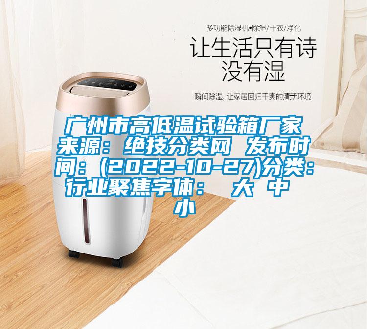 廣州市高低溫試驗(yàn)箱廠家來(lái)源：絕技分類網(wǎng) 發(fā)布時(shí)間：(2022-10-27)分類：行業(yè)聚焦字體： 大 中 小