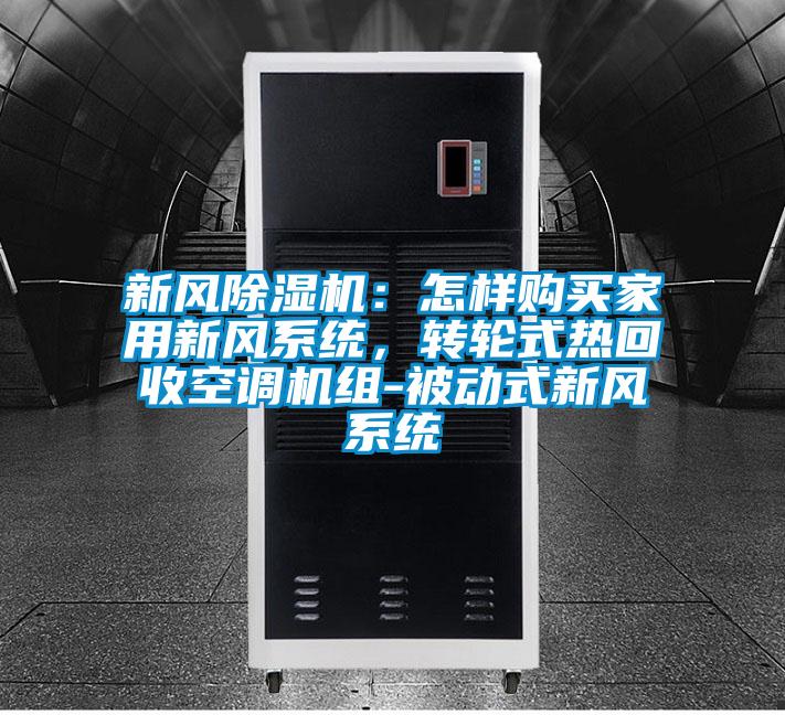 新風(fēng)除濕機(jī)：怎樣購(gòu)買家用新風(fēng)系統(tǒng)，轉(zhuǎn)輪式熱回收空調(diào)機(jī)組-被動(dòng)式新風(fēng)系統(tǒng)
