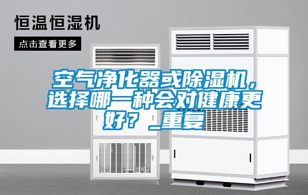 空氣凈化器或除濕機，選擇哪一種會對健康更好？_重復(fù)