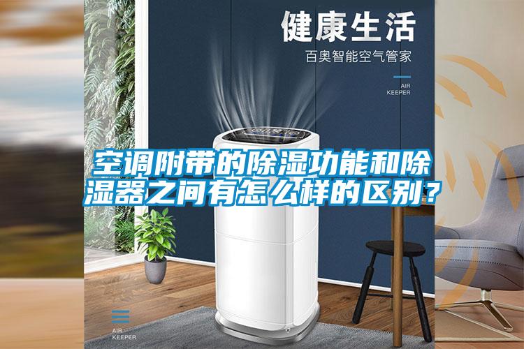 空調(diào)附帶的除濕功能和除濕器之間有怎么樣的區(qū)別？
