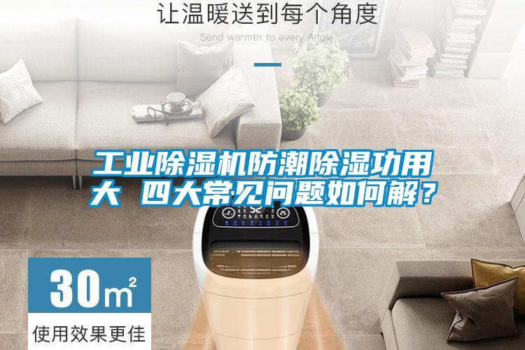 工業(yè)除濕機防潮除濕功用大 四大常見問題如何解？