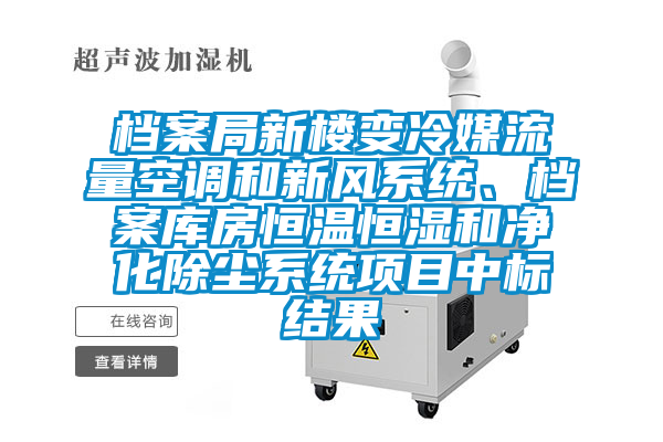 檔案局新樓變冷媒流量空調(diào)和新風(fēng)系統(tǒng)、檔案庫房恒溫恒濕和凈化除塵系統(tǒng)項(xiàng)目中標(biāo)結(jié)果