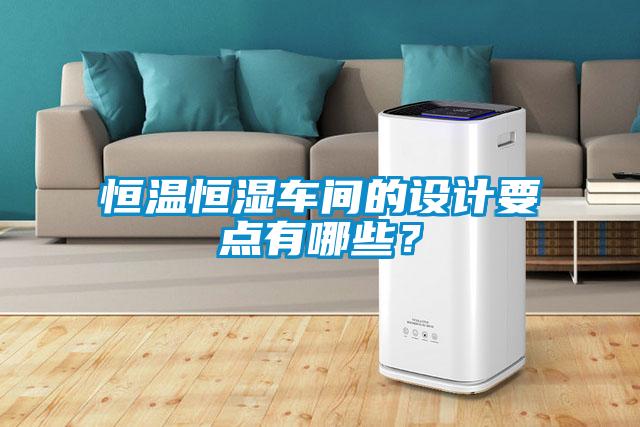 恒溫恒濕車間的設(shè)計要點有哪些？