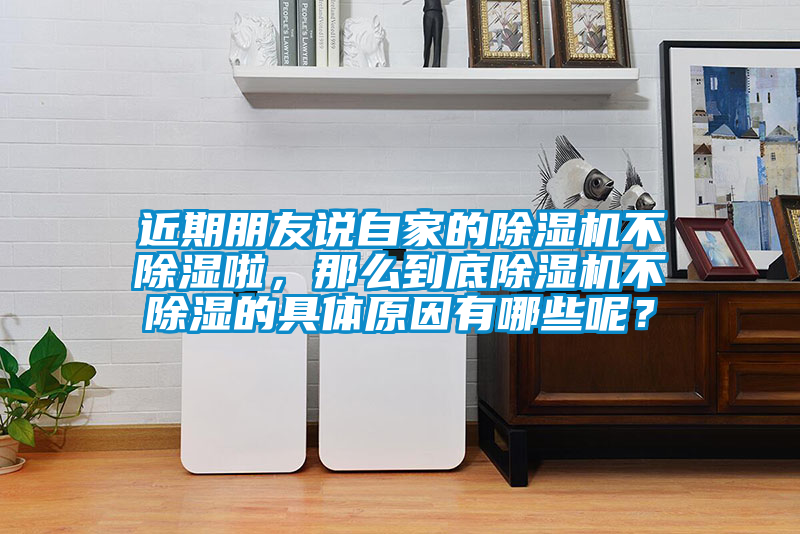 近期朋友說(shuō)自家的除濕機(jī)不除濕啦，那么到底除濕機(jī)不除濕的具體原因有哪些呢？