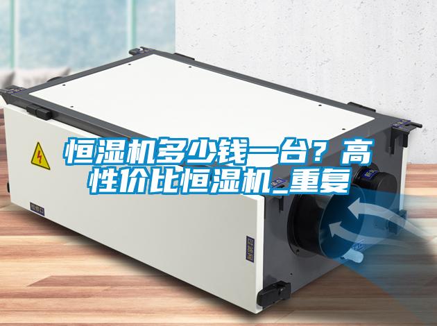 恒濕機多少錢一臺？高性價比恒濕機_重復