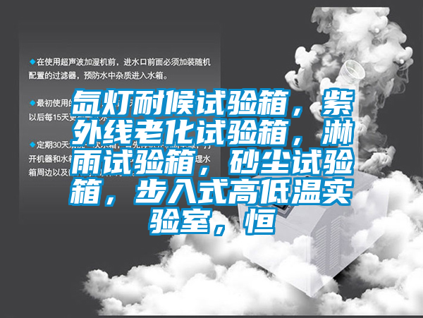 氙燈耐候試驗(yàn)箱，紫外線老化試驗(yàn)箱，淋雨試驗(yàn)箱，砂塵試驗(yàn)箱，步入式高低溫實(shí)驗(yàn)室，恒