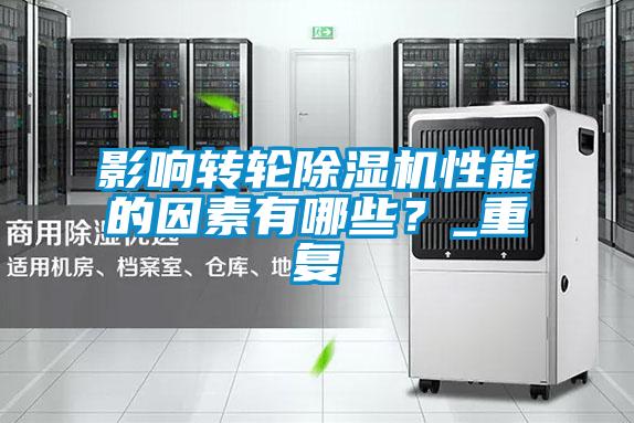影響轉(zhuǎn)輪除濕機(jī)性能的因素有哪些？_重復(fù)