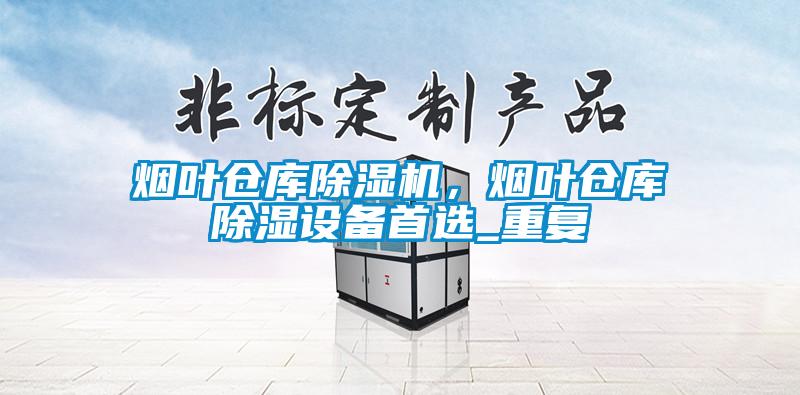 煙葉倉(cāng)庫(kù)除濕機(jī)，煙葉倉(cāng)庫(kù)除濕設(shè)備首選_重復(fù)