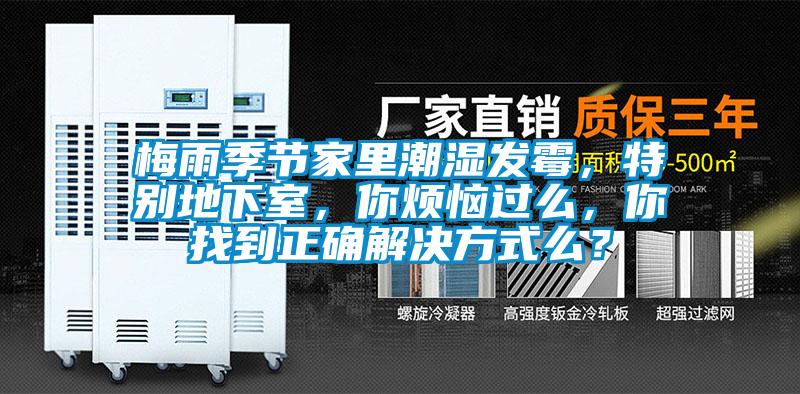 梅雨季節(jié)家里潮濕發(fā)霉，特別地下室，你煩惱過么，你找到正確解決方式么？