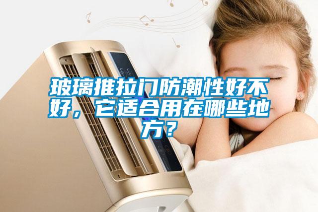 玻璃推拉門防潮性好不好，它適合用在哪些地方？