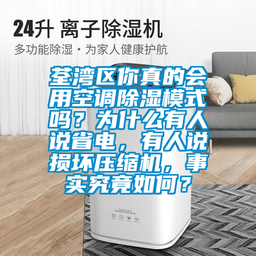 荃灣區(qū)你真的會用空調除濕模式嗎？為什么有人說省電，有人說損壞壓縮機，事實究竟如何？