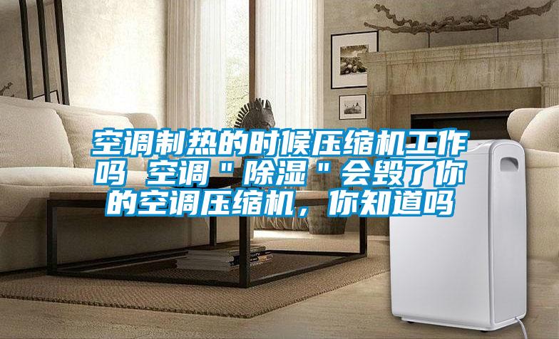 空調(diào)制熱的時候壓縮機工作嗎 空調(diào)＂除濕＂會毀了你的空調(diào)壓縮機，你知道嗎