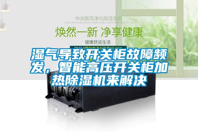 濕氣導致開關柜故障頻發(fā)，智能高壓開關柜加熱除濕機來解決