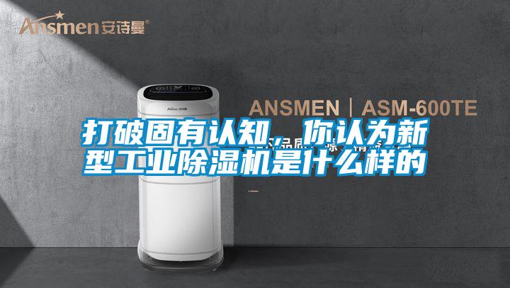 打破固有認知，你認為新型工業(yè)除濕機是什么樣的