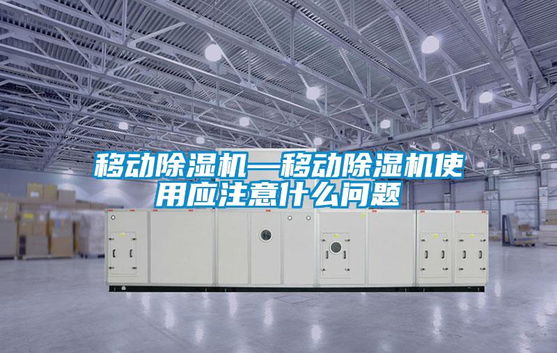 移動除濕機(jī)—移動除濕機(jī)使用應(yīng)注意什么問題