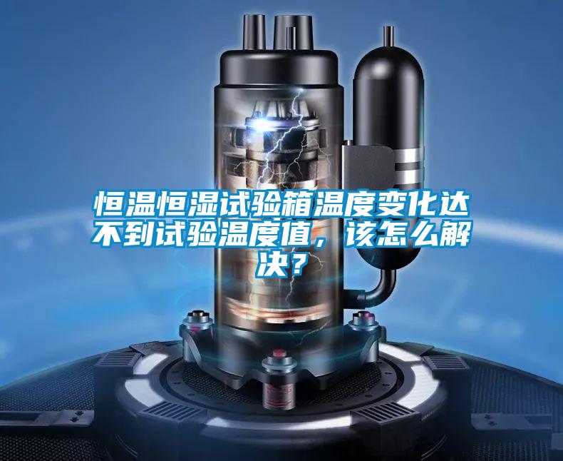 恒溫恒濕試驗(yàn)箱溫度變化達(dá)不到試驗(yàn)溫度值，該怎么解決？