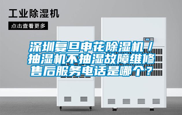 深圳復(fù)旦申花除濕機(jī)／抽濕機(jī)不抽濕故障維修售后服務(wù)電話是哪個(gè)？