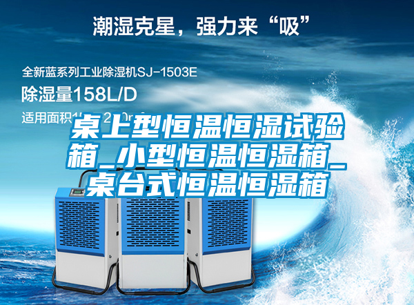 桌上型恒溫恒濕試驗(yàn)箱_小型恒溫恒濕箱_桌臺式恒溫恒濕箱