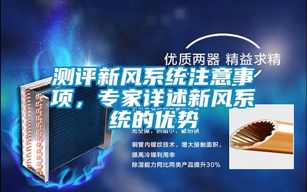 測評新風(fēng)系統(tǒng)注意事項，專家詳述新風(fēng)系統(tǒng)的優(yōu)勢
