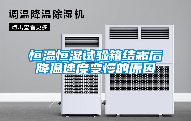 恒溫恒濕試驗箱結(jié)霜后降溫速度變慢的原因