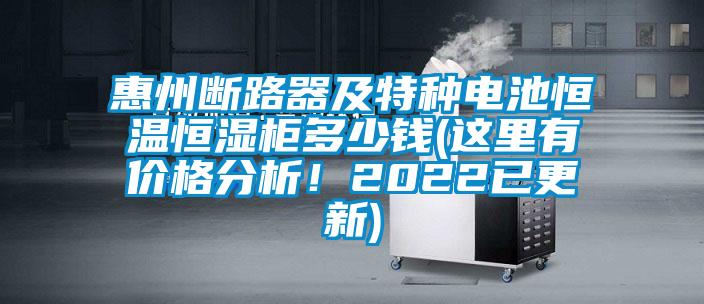惠州斷路器及特種電池恒溫恒濕柜多少錢(這里有價格分析！2022已更新)