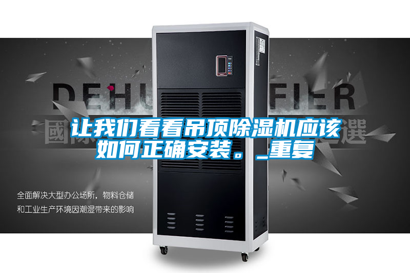 讓我們看看吊頂除濕機(jī)應(yīng)該如何正確安裝。_重復(fù)