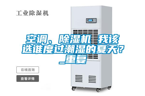 空調(diào)、除濕機(jī) 我該選誰度過潮濕的夏天？_重復(fù)