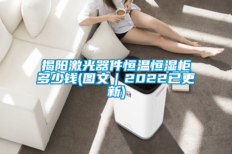 揭陽(yáng)激光器件恒溫恒濕柜多少錢(圖文｜2022已更新)