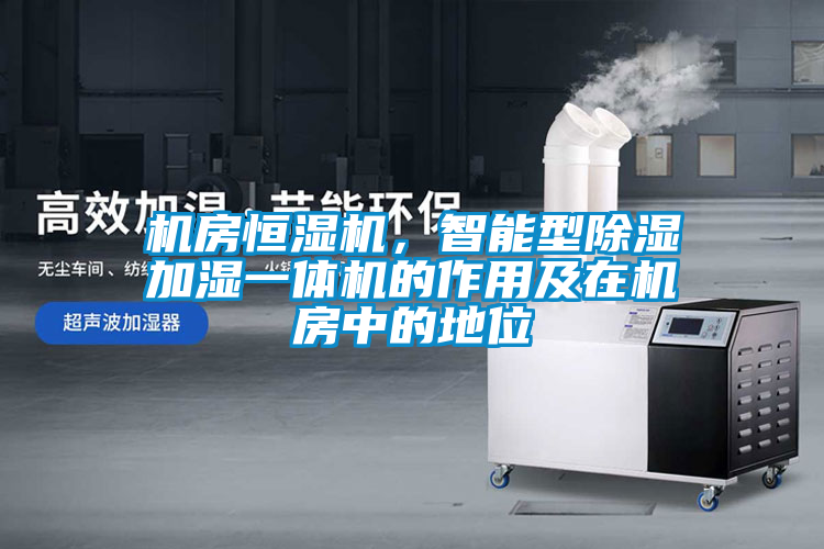 機(jī)房恒濕機(jī)，智能型除濕加濕一體機(jī)的作用及在機(jī)房中的地位