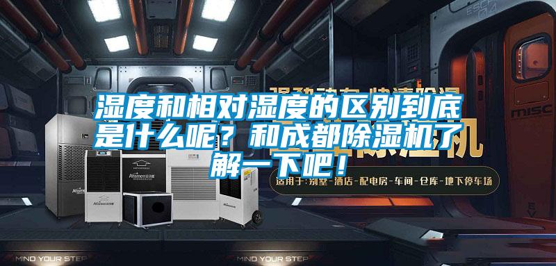濕度和相對濕度的區(qū)別到底是什么呢？和成都除濕機(jī)了解一下吧！