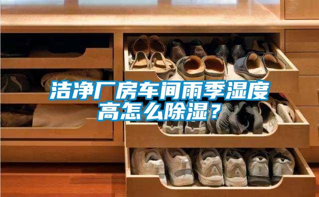 潔凈廠房車間雨季濕度高怎么除濕？