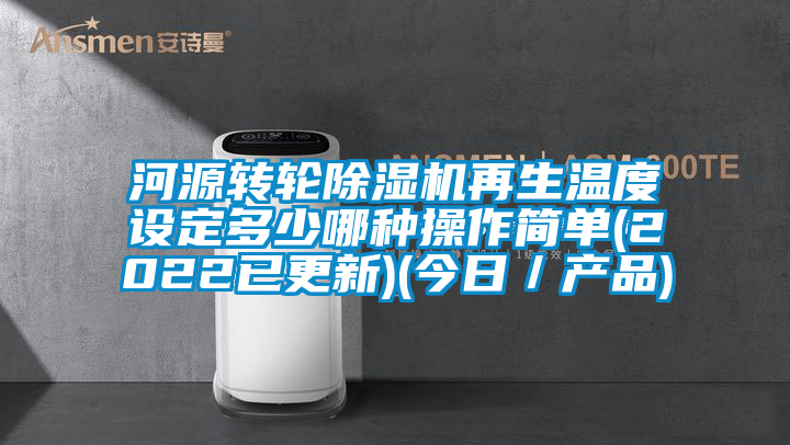 河源轉(zhuǎn)輪除濕機(jī)再生溫度設(shè)定多少哪種操作簡單(2022已更新)(今日／產(chǎn)品)