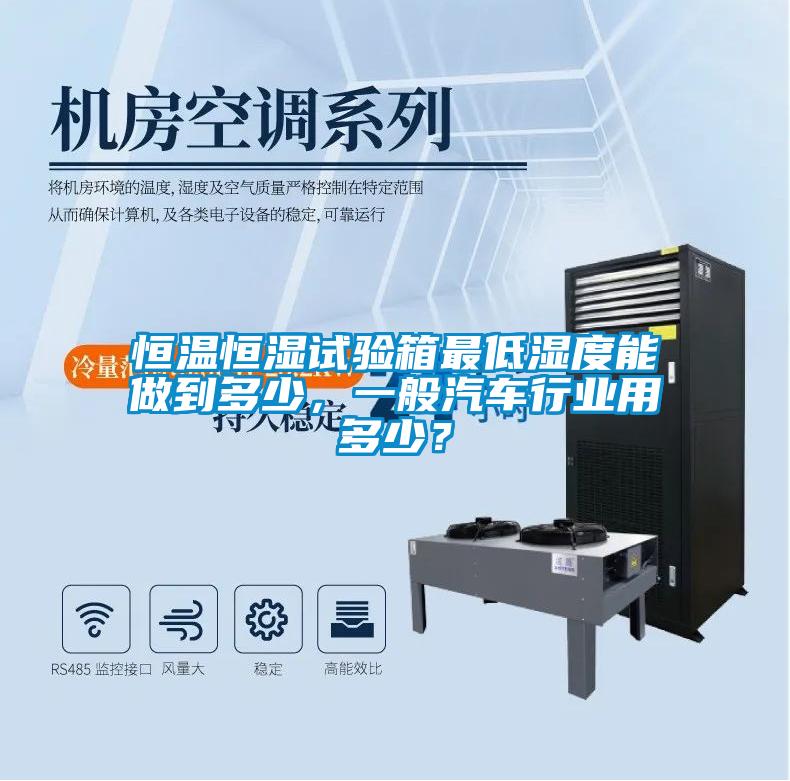 恒溫恒濕試驗(yàn)箱最低濕度能做到多少，一般汽車行業(yè)用多少？