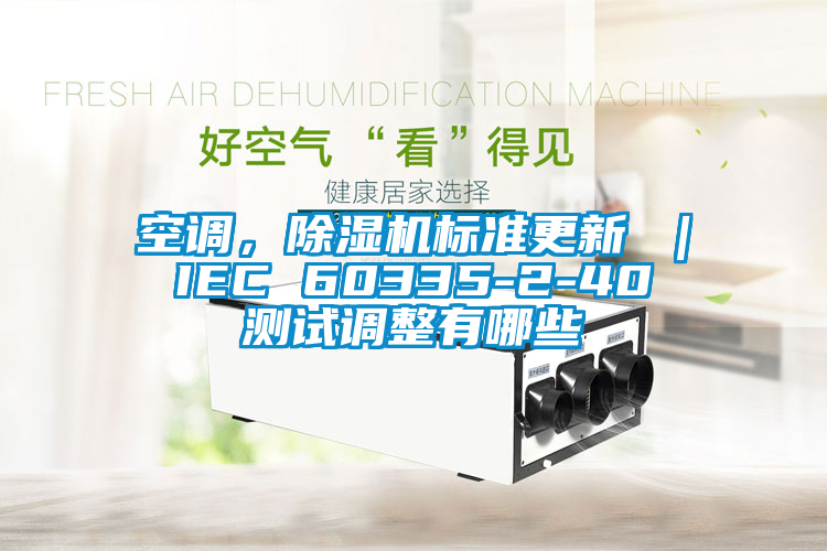 空調(diào)，除濕機(jī)標(biāo)準(zhǔn)更新 ｜ IEC 60335-2-40 測試調(diào)整有哪些