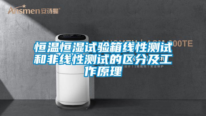 恒溫恒濕試驗箱線性測試和非線性測試的區(qū)分及工作原理