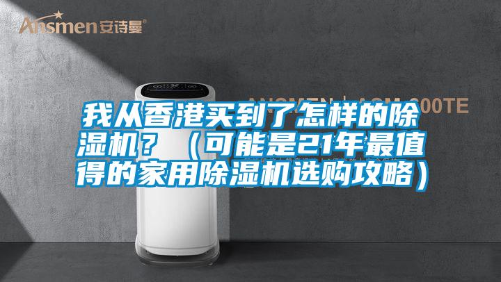 我從香港買到了怎樣的除濕機(jī)？（可能是21年最值得的家用除濕機(jī)選購(gòu)攻略）
