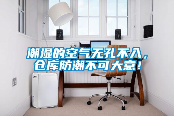 潮濕的空氣無(wú)孔不入，倉(cāng)庫(kù)防潮不可大意！