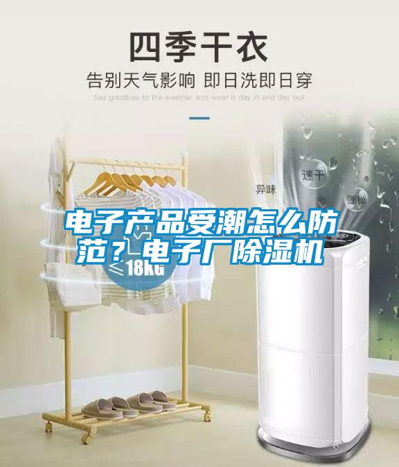 電子產(chǎn)品受潮怎么防范？電子廠除濕機(jī)