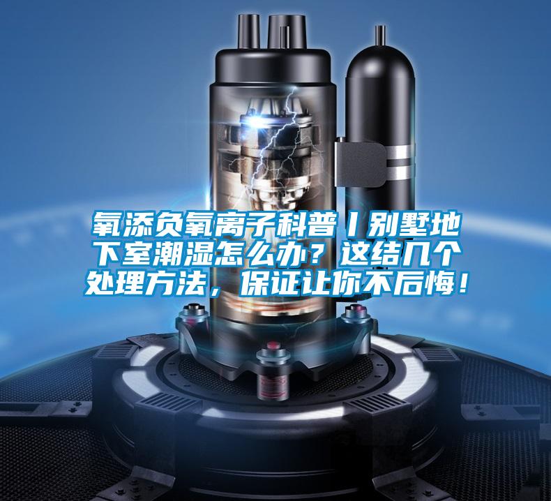氧添負氧離子科普丨別墅地下室潮濕怎么辦？這結(jié)幾個處理方法，保證讓你不后悔！