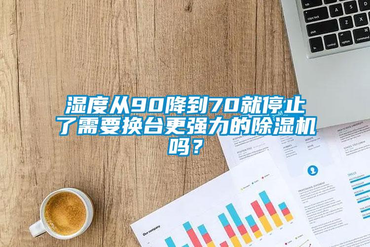 濕度從90降到70就停止了需要換臺更強(qiáng)力的除濕機(jī)嗎？